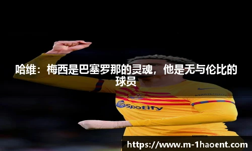 哈维：梅西是巴塞罗那的灵魂，他是无与伦比的球员