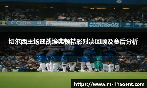 切尔西主场迎战埃弗顿精彩对决回顾及赛后分析