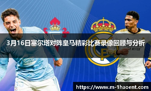 3月16日塞尔塔对阵皇马精彩比赛录像回顾与分析