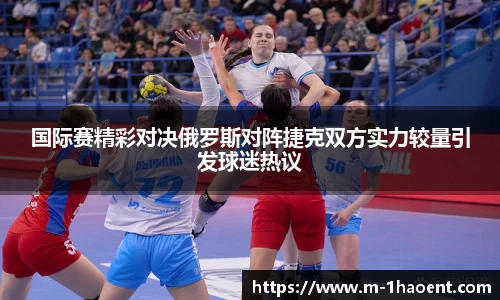 国际赛精彩对决俄罗斯对阵捷克双方实力较量引发球迷热议
