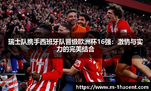 瑞士队携手西班牙队晋级欧洲杯16强：激情与实力的完美结合