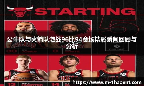 公牛队与火箭队激战96比94赛场精彩瞬间回顾与分析