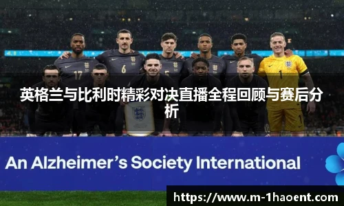 英格兰与比利时精彩对决直播全程回顾与赛后分析