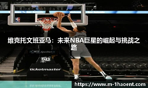 维克托文班亚马：未来NBA巨星的崛起与挑战之路