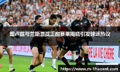 图卢兹与兰斯激战正酣赛果揭晓引发球迷热议