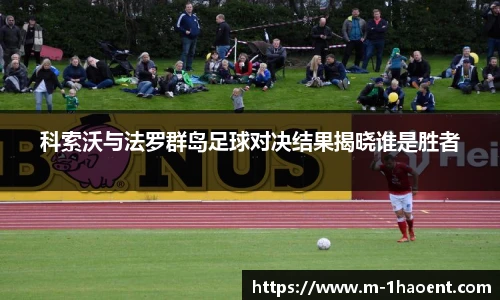 科索沃与法罗群岛足球对决结果揭晓谁是胜者
